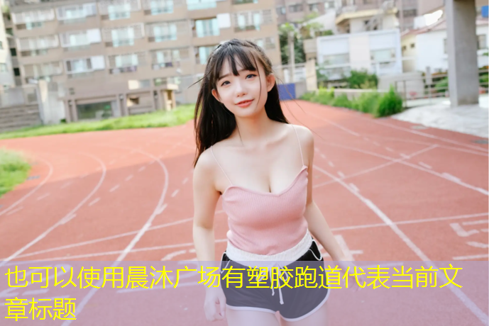 晨沐广场有塑胶跑道