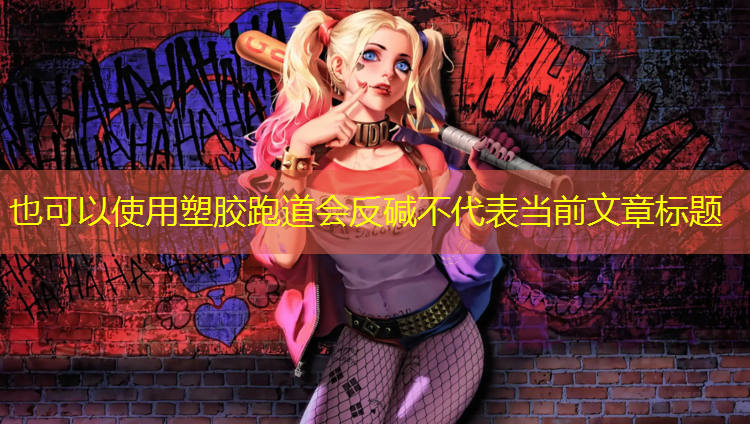 塑胶跑道会反碱不